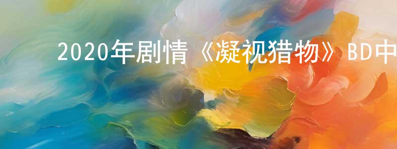 曹永鑫的动漫综艺大全,2020年剧情《凝视猎物》BD中英双字迅雷下载_电影天堂
